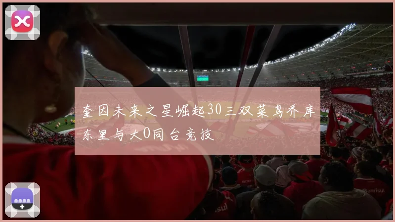 奎因未来之星崛起30三双菜鸟乔库东里与大O同台竞技