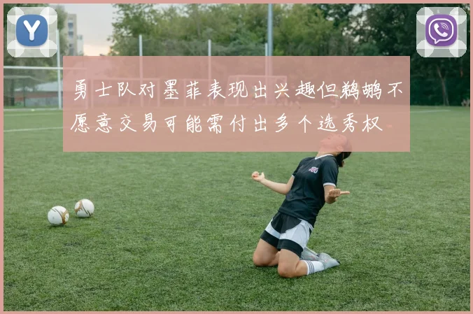 勇士队对墨菲表现出兴趣但鹈鹕不愿意交易可能需付出多个选秀权
