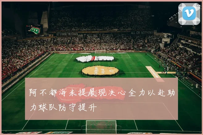 阿不都海米提展现决心全力以赴助力球队防守提升