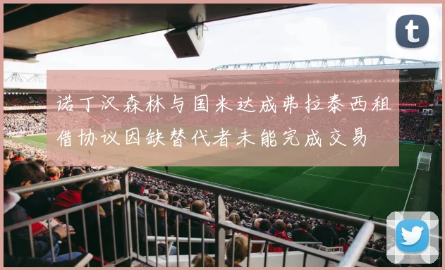 诺丁汉森林与国米达成弗拉泰西租借协议因缺替代者未能完成交易