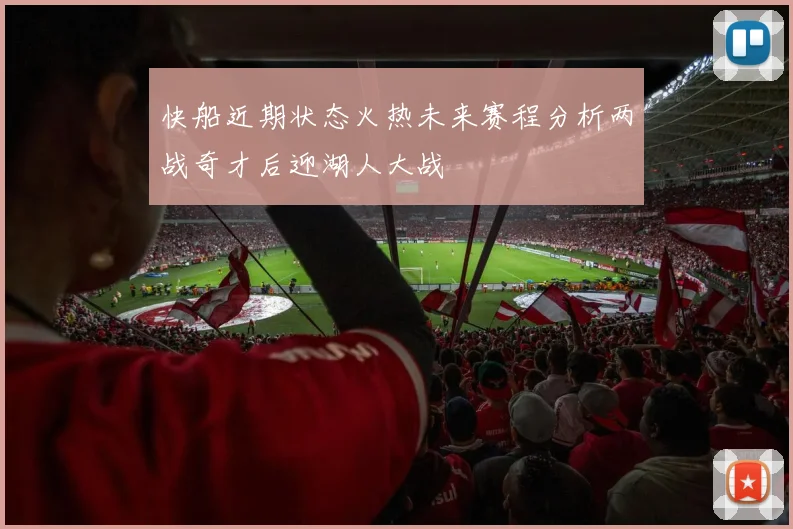 快船近期状态火热未来赛程分析两战奇才后迎湖人大战