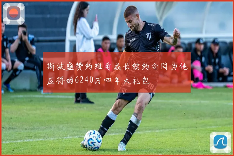 斯波盛赞约维奇成长续约合同为他应得的6240万四年大礼包