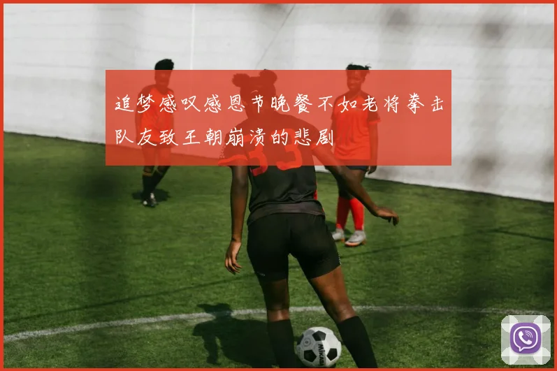 追梦感叹感恩节晚餐不如老将拳击队友致王朝崩溃的悲剧