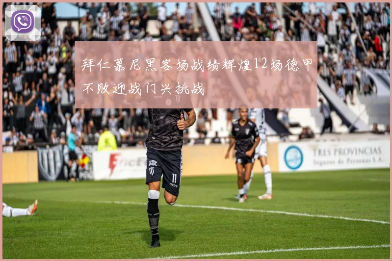 拜仁慕尼黑客场战绩辉煌12场德甲不败迎战门兴挑战