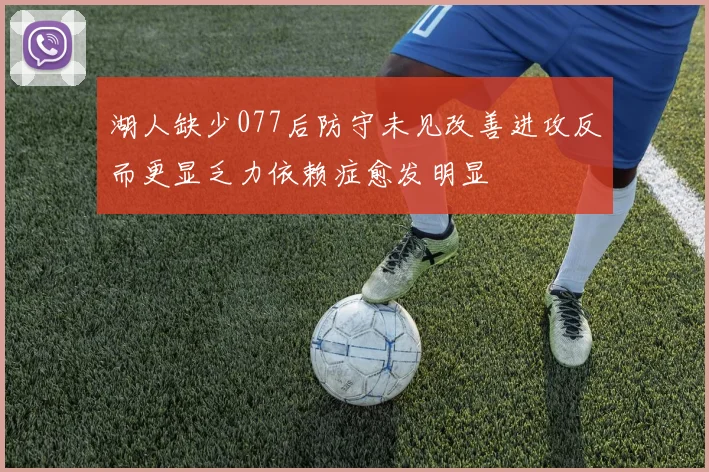 湖人缺少077后防守未见改善进攻反而更显乏力依赖症愈发明显