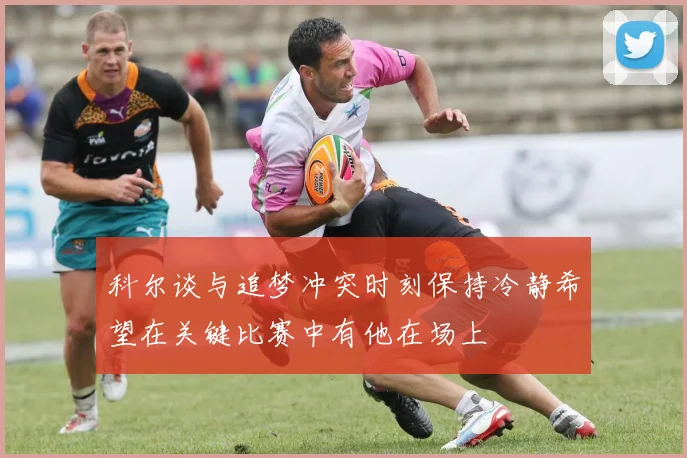 科尔谈与追梦冲突时刻保持冷静希望在关键比赛中有他在场上
