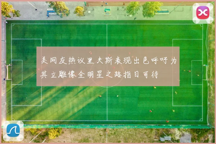 美网友热议里夫斯表现出色呼吁为其立雕像全明星之路指日可待