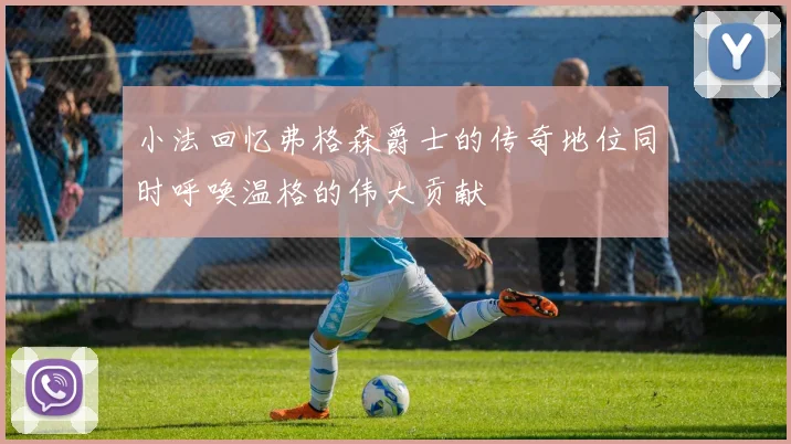 小法回忆弗格森爵士的传奇地位同时呼唤温格的伟大贡献