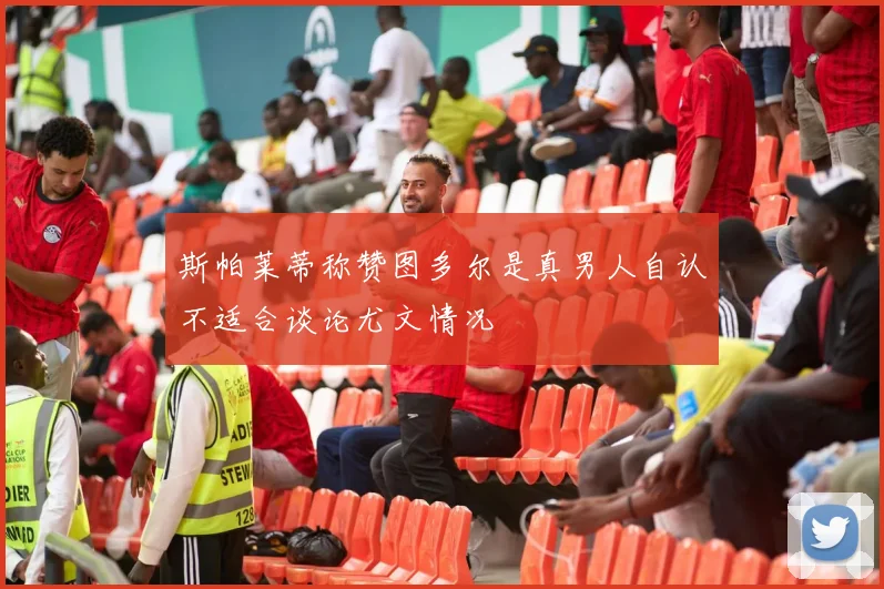 斯帕莱蒂称赞图多尔是真男人自认不适合谈论尤文情况