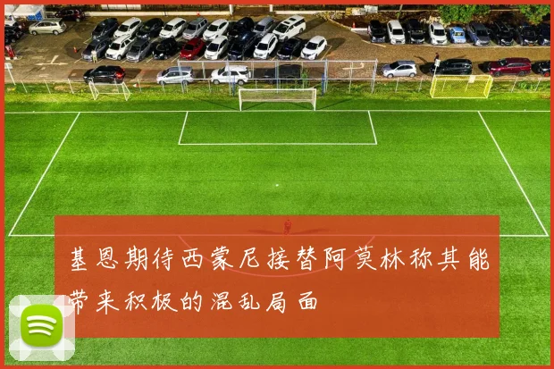基恩期待西蒙尼接替阿莫林称其能带来积极的混乱局面