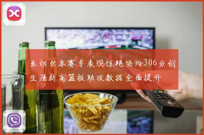米切尔本赛季表现惊艳场均306分创生涯新高篮板助攻数据全面提升