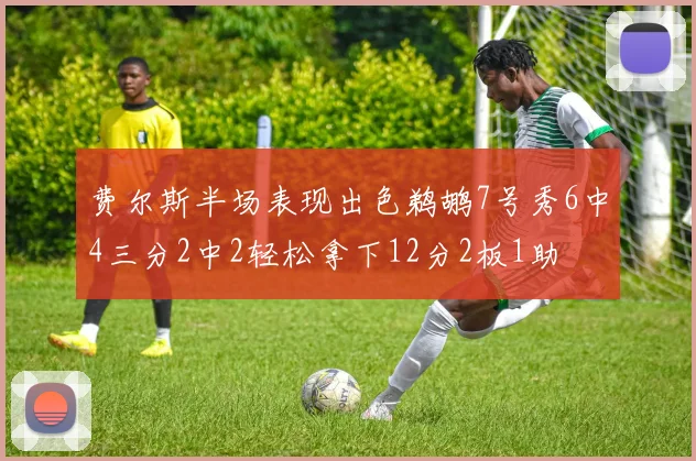 费尔斯半场表现出色鹈鹕7号秀6中4三分2中2轻松拿下12分2板1助