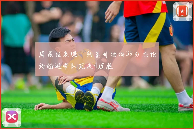 周最佳表现：约基奇场均39分杰伦约翰逊带队完美4连胜