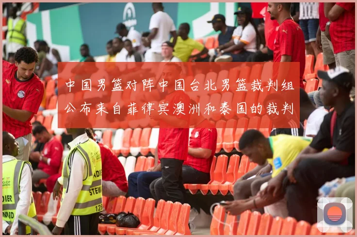 中国男篮对阵中国台北男篮裁判组公布来自菲律宾澳洲和泰国的裁判团队