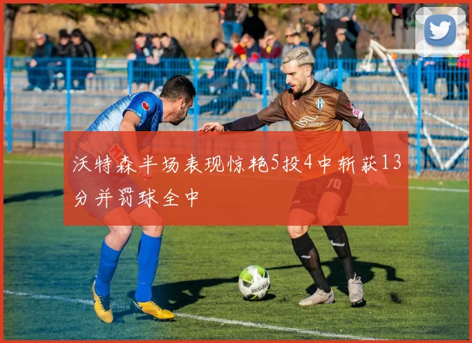 沃特森半场表现惊艳5投4中斩获13分并罚球全中