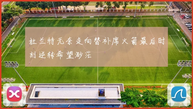 杜兰特无奈走向替补席火箭最后时刻逆转希望渺茫