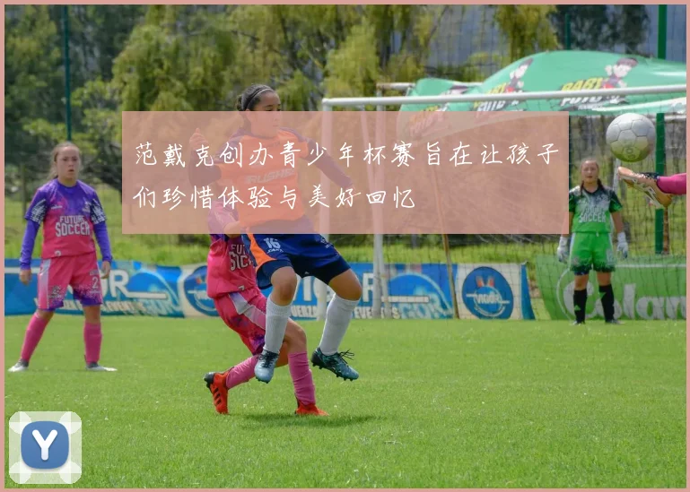 范戴克创办青少年杯赛旨在让孩子们珍惜体验与美好回忆