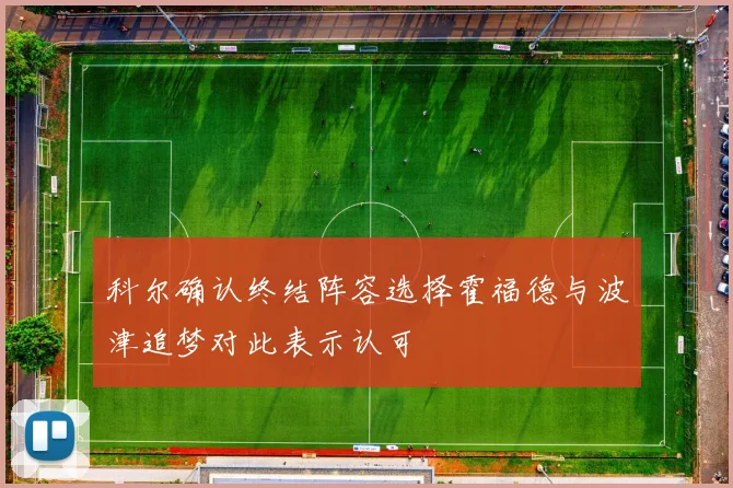 科尔确认终结阵容选择霍福德与波津追梦对此表示认可